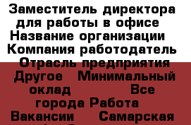 Заместитель директора для работы в офисе › Название организации ­ Компания-работодатель › Отрасль предприятия ­ Другое › Минимальный оклад ­ 45 000 - Все города Работа » Вакансии   . Самарская обл.,Отрадный г.